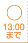 ○ 13:00まで