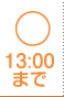 ○ 13:00まで