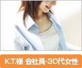 K.T.様 会社員・30代女性